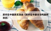 派币在中国真实消息（派币在中国合法吗最新消息）