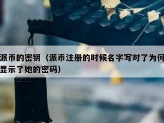 派币的密钥（派币注册的时候名字写对了为何显示了她的密码）