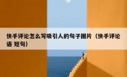 快手评论怎么写吸引人的句子图片（快手评论语 短句）