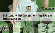 抖音上加了粉丝团怎么退出来（抖音里加了粉丝团怎么退出来）