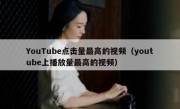 YouTube点击量最高的视频（youtube上播放量最高的视频）