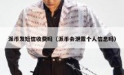 派币发短信收费吗（派币会泄露个人信息吗）