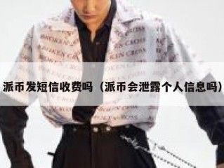 派币发短信收费吗（派币会泄露个人信息吗）