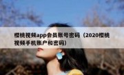 樱桃视频app会员账号密码（2020樱桃视频手机账户和密码）