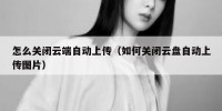 怎么关闭云端自动上传（如何关闭云盘自动上传图片）