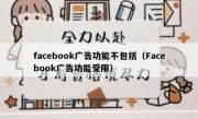 facebook广告功能不包括（Facebook广告功能受限）