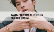 twitter咋注册账号（twitter注册账号点不动）