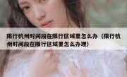 限行杭州时间段在限行区域里怎么办（限行杭州时间段在限行区域里怎么办理）