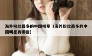 海外粉丝最多的中国明星（海外粉丝最多的中国明星有哪些）