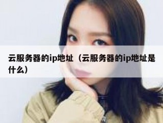 云服务器的ip地址（云服务器的ip地址是什么）
