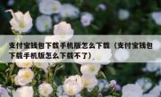 支付宝钱包下载手机版怎么下载（支付宝钱包下载手机版怎么下载不了）
