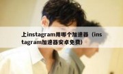 上instagram用哪个加速器（instagram加速器安卓免费）