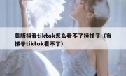 美版抖音tiktok怎么看不了挂梯子（有梯子tiktok看不了）