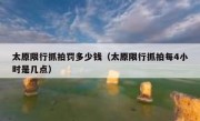 太原限行抓拍罚多少钱（太原限行抓拍每4小时是几点）