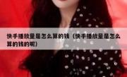 快手播放量是怎么算的钱（快手播放量是怎么算的钱的呢）