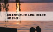 苹果手机twitter怎么登陆（苹果手机推特怎么登）