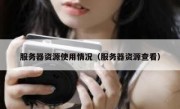 服务器资源使用情况（服务器资源查看）