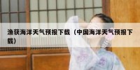 渔获海洋天气预报下载（中国海洋天气预报下载）
