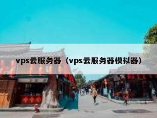 vps云服务器（vps云服务器模拟器）
