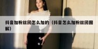 抖音加粉丝团怎么加的（抖音怎么加粉丝团图解）