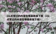ins点赞过的内容在哪最新版下载（ins点赞过的内容在哪最新版下载）