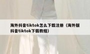 海外抖音tiktok怎么下载注册（海外版抖音tiktok下载教程）
