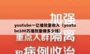 youtube一亿播放量收入（youtube100万播放量赚多少钱）
