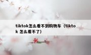 tiktok怎么看不到购物车（tiktok 怎么看不了）