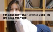 外地车在成都限行时间几点到几点可以走（成都外地车是否限行时间）
