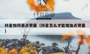 抖音如何涨点赞量（抖音怎么才能增加点赞量）