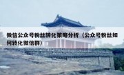 微信公众号粉丝转化策略分析（公众号粉丝如何转化微信群）
