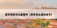 派币钱包可以重置吗（派币怎么更改名字）