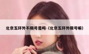 北京五环外不限号是吗（北京五环外限号嘛）