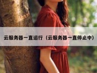 云服务器一直运行（云服务器一直停止中）