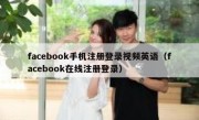 facebook手机注册登录视频英语（facebook在线注册登录）