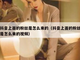 抖音上面的粉丝是怎么来的（抖音上面的粉丝是怎么来的视频）