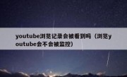 youtube浏览记录会被看到吗（浏览youtube会不会被监控）