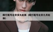 限行尾号北京多久轮换（限行尾号北京几月轮换）