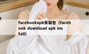 facebookapk安装包（facebook download apk install）