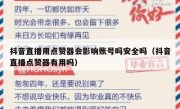 抖音直播用点赞器会影响账号吗安全吗（抖音直播点赞器有用吗）