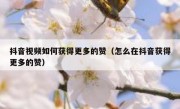 抖音视频如何获得更多的赞（怎么在抖音获得更多的赞）