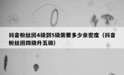 抖音粉丝团4级到5级需要多少亲密度（抖音粉丝团四级升五级）