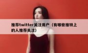 推荐twitter关注用户（有哪些推特上的人推荐关注）