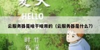 云服务器是啥干啥用的（云服务器是什么?）