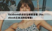 facebook的消息在哪里查看（facebook已关注的在哪里）