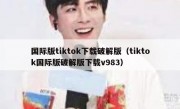 国际版tiktok下载破解版（tiktok国际版破解版下载v983）
