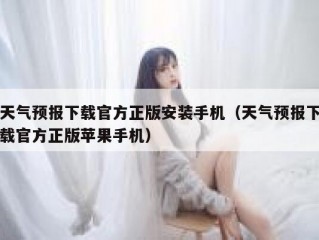 天气预报下载官方正版安装手机（天气预报下载官方正版苹果手机）