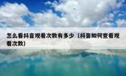 怎么看抖音观看次数有多少（抖音如何查看观看次数）