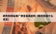 刷死粉网站推广便宜是真的吗（刷死粉是什么意思）