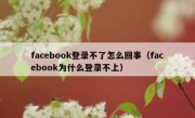 facebook登录不了怎么回事（facebook为什么登录不上）
